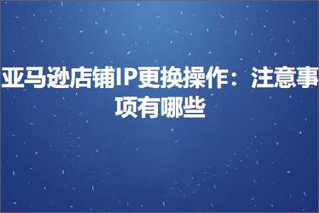 璺ㄥ鐢靛晢鐭ヨ瘑:浜氶┈閫婂簵閾篒P鏇存崲鎿嶄綔锛氭敞鎰忎簨椤规湁鍝簺