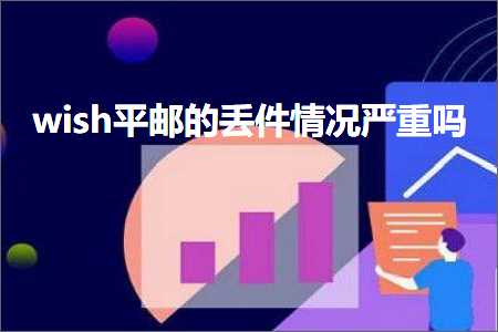 璺ㄥ鐢靛晢鐭ヨ瘑:wish骞抽偖鐨勪涪浠舵儏鍐典弗閲嶅悧