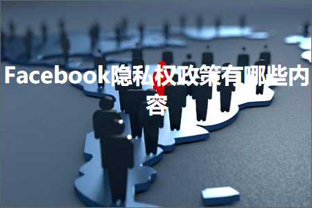 璺ㄥ鐢靛晢鐭ヨ瘑:Facebook闅愮鏉冩斂绛栨湁鍝簺鍐呭